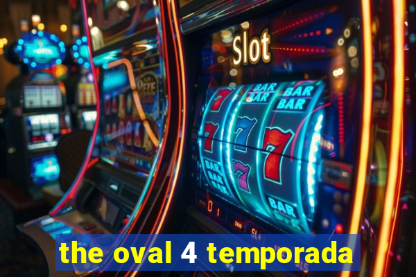 the oval 4 temporada